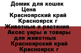 Домик для кошек › Цена ­ 1 300 - Красноярский край, Красноярск г. Животные и растения » Аксесcуары и товары для животных   . Красноярский край,Красноярск г.